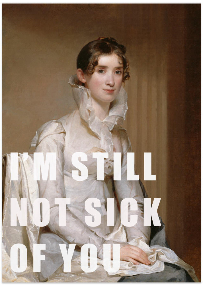 I’m still not sick of you