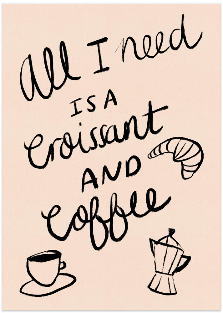 All I need is a Croissant and Coffee Typography Poster