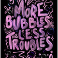 More Bubbles Less Troubles
