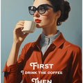 Art Prints of First I drink the coffee, then I do the things