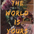 Art Prints of The World Is Yours, Flowers and Text