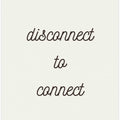 Disconnect to Connect