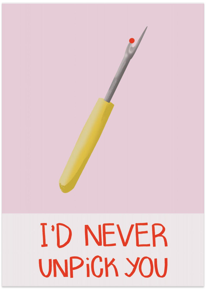 I'd never unpick you